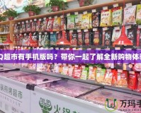 QQ超市有手機(jī)版嗎？帶你一起了解全新購(gòu)物體驗(yàn)！