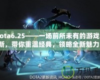 Dota6.25——一場前所未有的游戲革新，帶你重溫經(jīng)典，領(lǐng)略全新魅力！