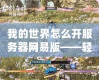 我的世界怎么開服務(wù)器網(wǎng)易版——輕松搭建專屬世界，暢享無限樂趣！