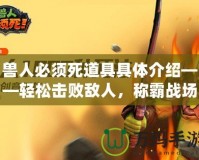 獸人必須死道具具體介紹——輕松擊敗敵人，稱霸戰(zhàn)場(chǎng)的秘密武器