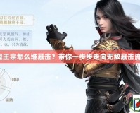 鬼王宗怎么堆暴擊？帶你一步步走向無敵暴擊流！