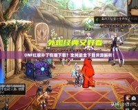 DNF紅眼補丁在哪下載？全網(wǎng)最全下載資源解析！