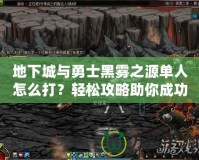 地下城與勇士黑霧之源單人怎么打？輕松攻略助你成功通關(guān)！
