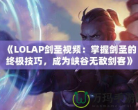 《LOLAP劍圣視頻：掌握劍圣的終極技巧，成為峽谷無(wú)敵劍客》
