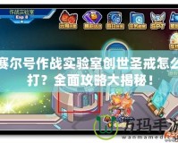 賽爾號作戰(zhàn)實驗室創(chuàng)世圣戒怎么打？全面攻略大揭秘！