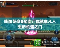 熱血英豪G買(mǎi)賣(mài)：成就非凡人生的機(jī)遇之門(mén)