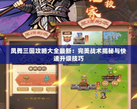 鳳舞三國攻略大全最新：完美戰(zhàn)術(shù)揭秘與快速升級(jí)技巧