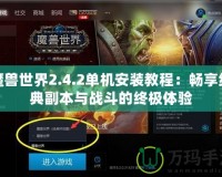 魔獸世界2.4.2單機安裝教程：暢享經(jīng)典副本與戰(zhàn)斗的終極體驗