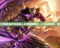《光明VS黑暗最終完美版3.40隱藏英雄》——全新體驗(yàn)，超乎想象！