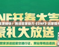 讓游戲更暢快！騰訊管家助力《DNF》玩家提升體驗(yàn)