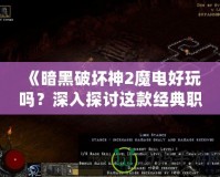 《暗黑破壞神2魔電好玩嗎？深入探討這款經(jīng)典職業(yè)的魅力》