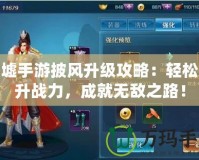 圣墟手游披風(fēng)升級(jí)攻略：輕松提升戰(zhàn)力，成就無(wú)敵之路！