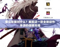 鬼泣覺醒叫什么？解密這一款全新動作手游的驚艷亮相