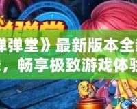 《彈彈堂》最新版本全新上線，暢享極致游戲體驗！