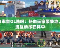 探秘拳皇OL貼吧：熱血玩家聚集地，交流互動(dòng)盡在其中