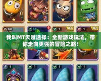 我叫MT天賦選擇：全新游戲玩法，帶你走向更強的冒險之路！