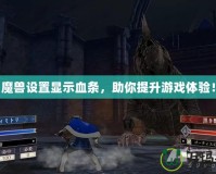 《魔獸設(shè)置顯示血條，助你提升游戲體驗！》