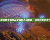 地下城與勇士男格斗家轉(zhuǎn)職選擇指南：哪些職業(yè)更適合你？