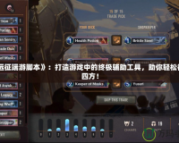 《遠(yuǎn)征端游腳本》：打造游戲中的終極輔助工具，助你輕松征戰(zhàn)四方！