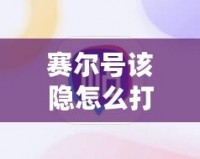 賽爾號(hào)該隱怎么打瑞爾斯，全面攻略讓你輕松獲勝！
