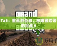 《GTa5：重返洛圣都，極限冒險等待你的挑戰(zhàn)》