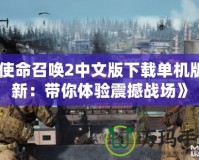 《使命召喚2中文版下載單機(jī)版最新：帶你體驗(yàn)震撼戰(zhàn)場(chǎng)》