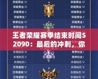 王者榮耀賽季結束時間S2090：最后的沖刺，你準備好了嗎？