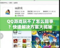 QQ游戲玩不了怎么回事？快速解決方案大揭秘！