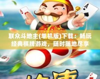 聯(lián)眾斗地主(單機版)下載：暢玩經(jīng)典棋牌游戲，隨時隨地盡享無限樂趣