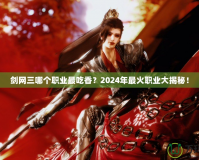 劍網(wǎng)三哪個職業(yè)最吃香？2024年最火職業(yè)大揭秘！