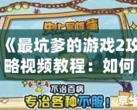 《最坑爹的游戲2攻略視頻教程：如何輕松闖關(guān)，避免坑爹挑戰(zhàn)》
