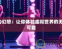 QQ幻想：讓你體驗虛擬世界的無限可能