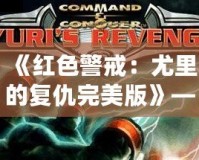 《紅色警戒：尤里的復(fù)仇完美版》——重返經(jīng)典，挑戰(zhàn)極限！