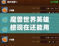 魔獸世界英雄榜現(xiàn)在還能用嗎？探索經(jīng)典與現(xiàn)狀！