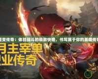 輕變傳奇：體驗(yàn)戰(zhàn)斗的極致快感，書寫屬于你的英雄傳奇