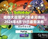 植物大戰(zhàn)僵尸2安卓?jī)稉Q碼2024年4月15日最新發(fā)布，帶你開啟全新冒險(xiǎn)！