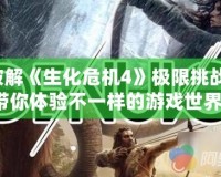 破解《生化危機(jī)4》極限挑戰(zhàn)，帶你體驗(yàn)不一樣的游戲世界！