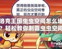 洛克王國(guó)蟲蟲空間怎么堵？輕松教你制霸蟲蟲空間！