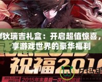 dnf狄瑞吉禮盒：開啟超值驚喜，盡享游戲世界的豪華福利