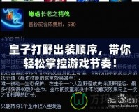 皇子打野出裝順序，帶你輕松掌控游戲節(jié)奏！