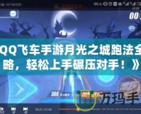 《QQ飛車手游月光之城跑法全攻略，輕松上手碾壓對(duì)手！》