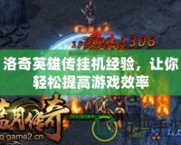 洛奇英雄傳掛機(jī)經(jīng)驗(yàn)，讓你輕松提高游戲效率