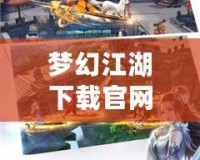 夢幻江湖下載官網(wǎng)——一段穿越千年江湖的奇幻旅程