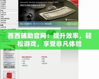 西西輔助官網(wǎng)：提升效率，輕松游戲，享受非凡體驗