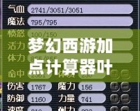 夢幻西游加點計算器葉子豬——打造屬于你的完美角色！
