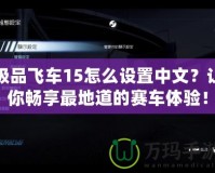 極品飛車15怎么設置中文？讓你暢享最地道的賽車體驗！