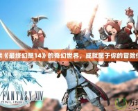 探索《最終幻想14》的奇幻世界，成就屬于你的冒險傳奇