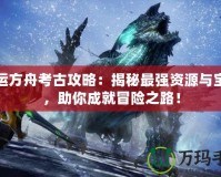 命運方舟考古攻略：揭秘最強資源與寶藏，助你成就冒險之路！
