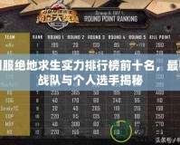 國服絕地求生實力排行榜前十名，最強(qiáng)戰(zhàn)隊與個人選手揭秘