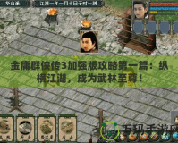 金庸群俠傳3加強版攻略第一篇：縱橫江湖，成為武林至尊！
